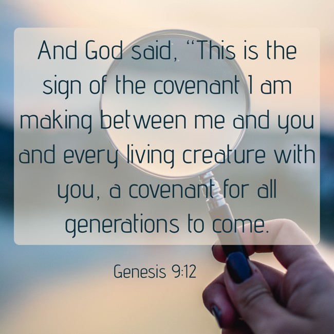 And God said, “This is the sign of the covenant I am making between me and you and every living creature with you, a covenant for all generations to come. - Genesis 9:12