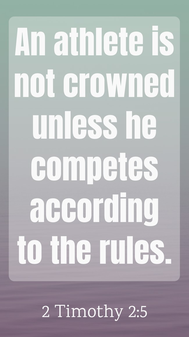 An athlete is not crowned unless he competes according to the rules. - 2 Timothy 2:5