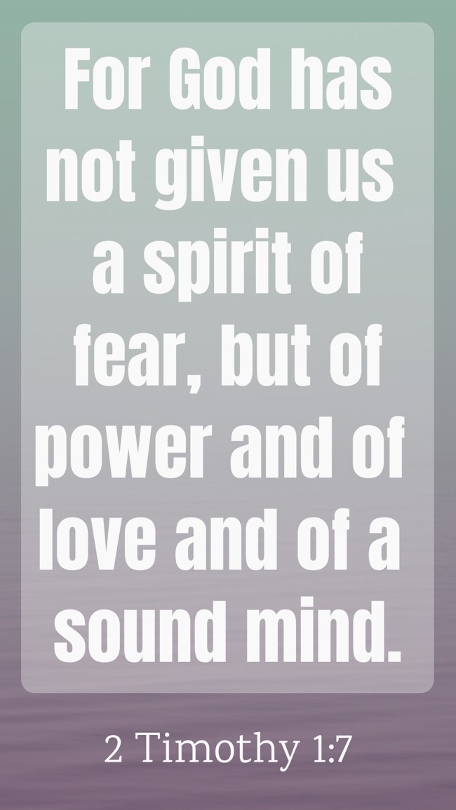 For God has not given us a spirit of fear, but of power and of love and of a sound mind. - 2 Timothy 1:7