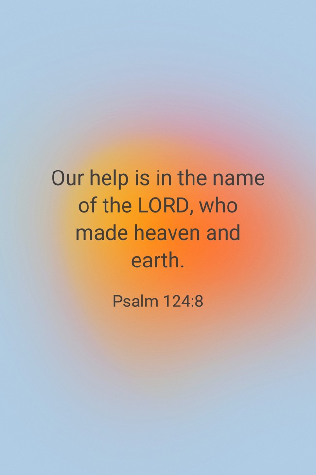 Our help is in the name of the LORD, who made heaven and earth. - Psalm 124:8