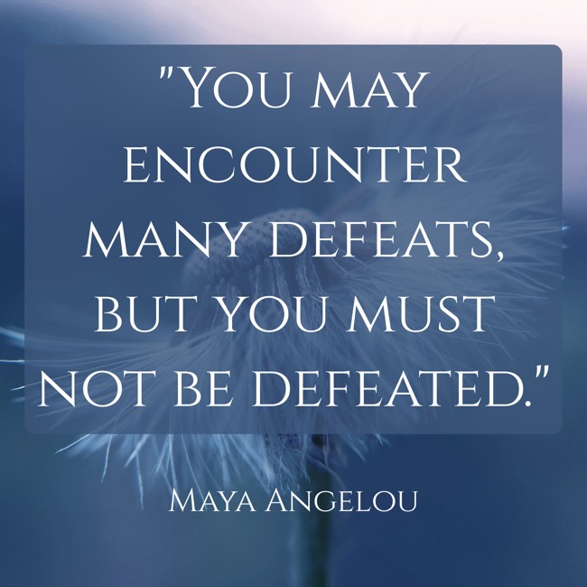 You may encounter many defeats, but you must not be defeated. - Maya Angelou
