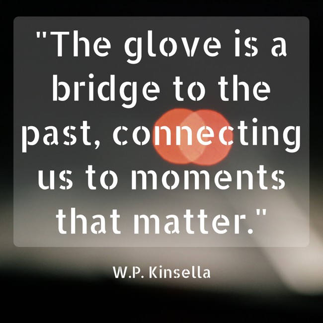 The glove is a bridge to the past, connecting us to moments that matter. - W.P. Kinsella