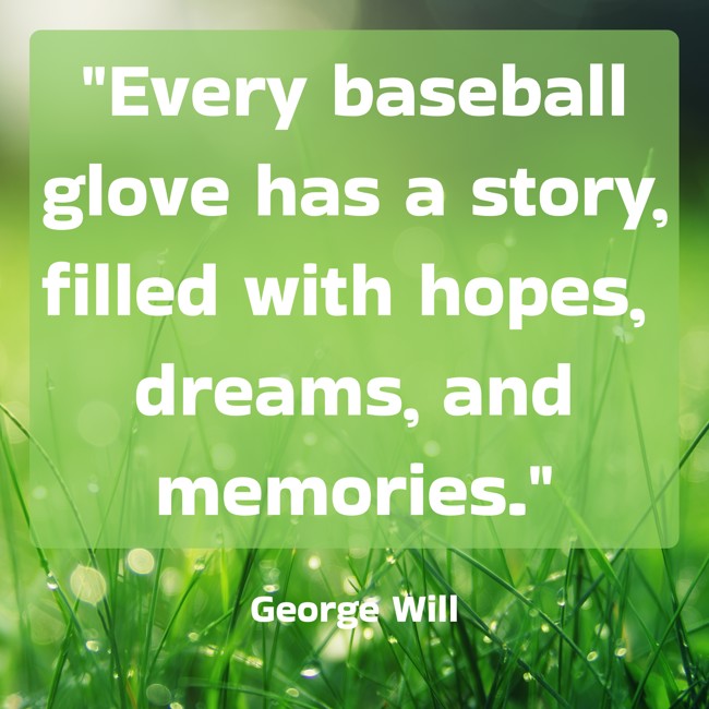 Every baseball glove has a story, filled with hopes, dreams, and memories. - George Will