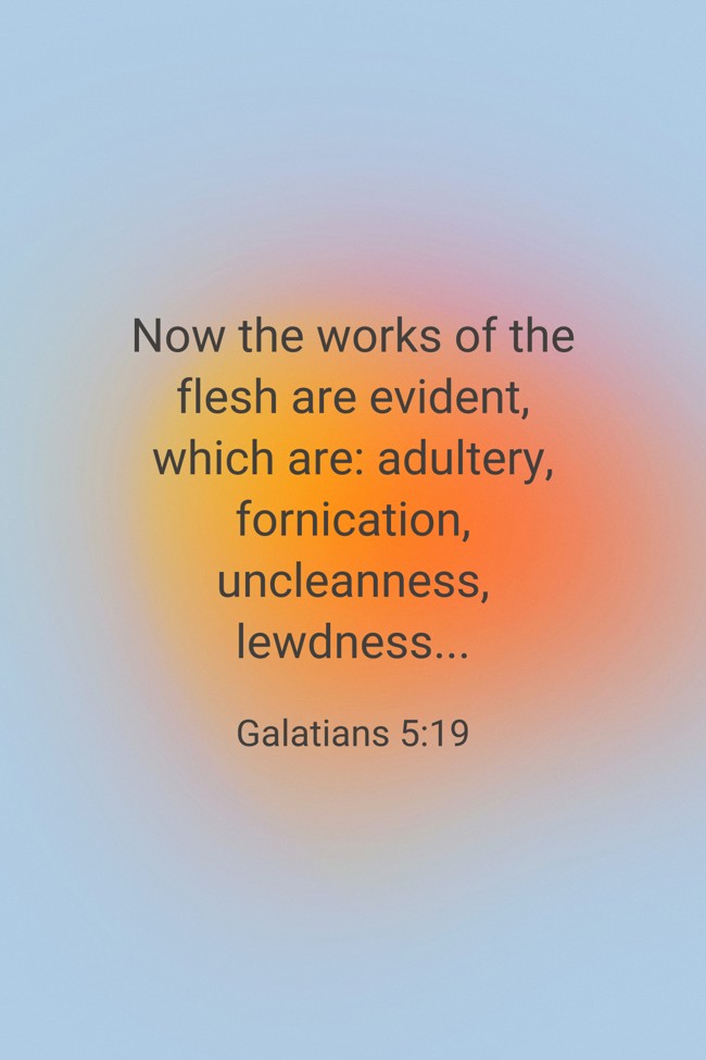  Now the works of the flesh are evident, which are: adultery, fornication, uncleanness, lewdness...   - Galatians 5:19 