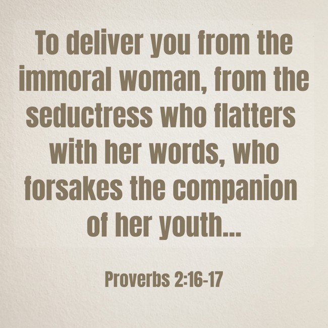  To deliver you from the immoral woman, from the seductress who flatters with her words, who forsakes the companion of her youth...   - Proverbs 2:16-17 