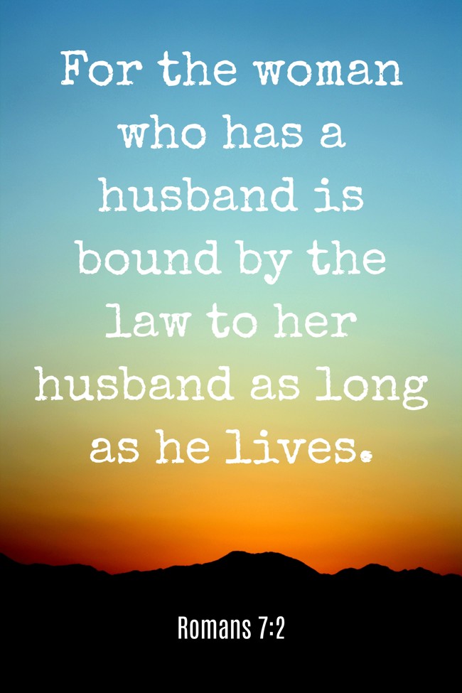  For the woman who has a husband is bound by the law to her husband as long as he lives.   - Romans 7:2 