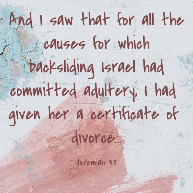  And I saw that for all the causes for which backsliding Israel had committed adultery, I had given her a certificate of divorce...   - Jeremiah 3:8 