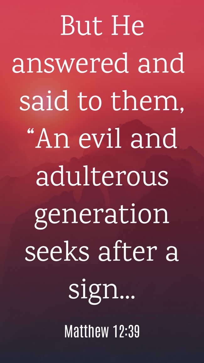  But He answered and said to them, “An evil and adulterous generation seeks after a sign...   - Matthew 12:39 