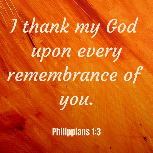 I thank my God upon every remembrance of you. - Philippians 1:3