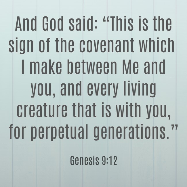 And God said: “This is the sign of the covenant which I make between Me and you, and every living creature that is with you, for perpetual generations.” - Genesis 9:12