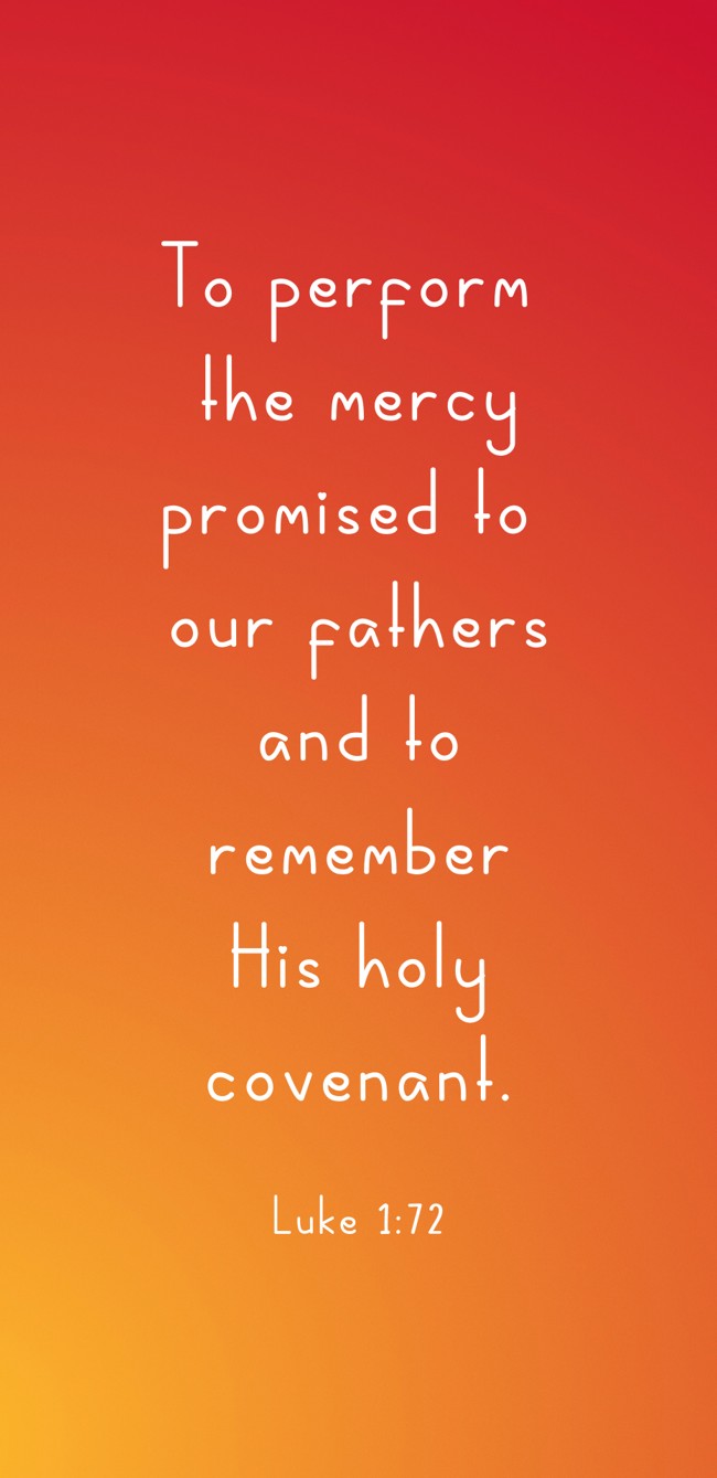 To perform the mercy promised to our fathers and to remember His holy covenant. - Luke 1:72