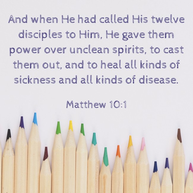 And when He had called His twelve disciples to Him, He gave them power over unclean spirits, to cast them out, and to heal all kinds of sickness and all kinds of disease. - Matthew 10:1