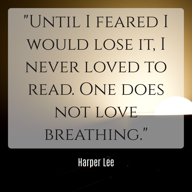 Until I feared I would lose it, I never loved to read. One does not love breathing. - Harper Lee
