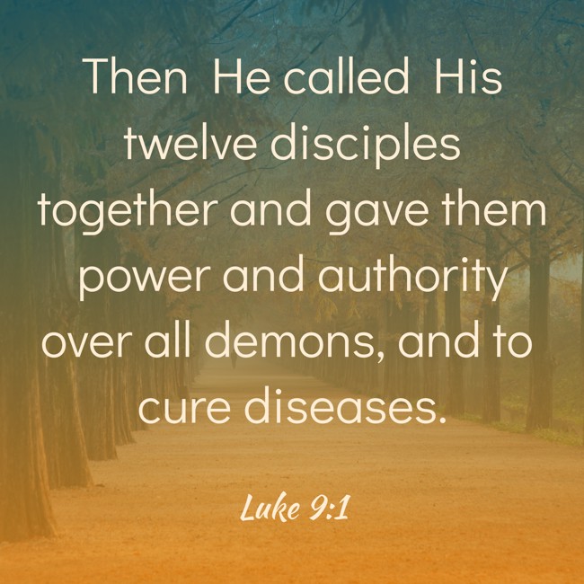 Then He called His twelve disciples together and gave them power and authority over all demons, and to cure diseases. - Luke 9:1