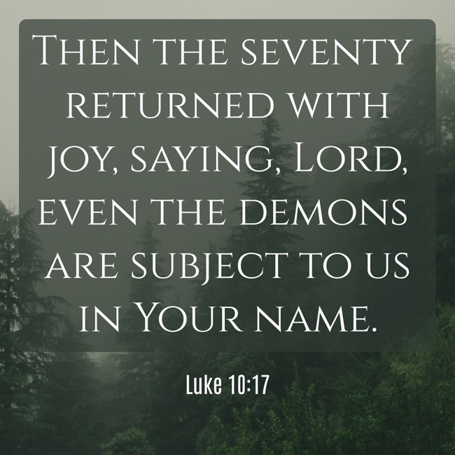 Then the seventy returned with joy, saying, Lord, even the demons are subject to us in Your name. - Luke 10:17
