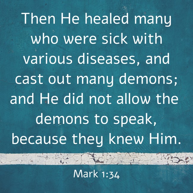 Then He healed many who were sick with various diseases, and cast out many demons; and He did not allow the demons to speak, because they knew Him. - Mark 1:34