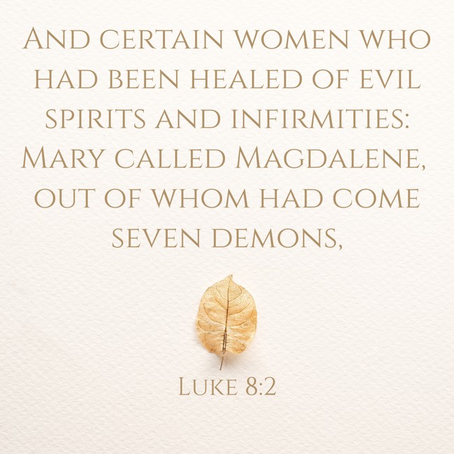 And certain women who had been healed of evil spirits and infirmities: Mary called Magdalene, out of whom had come seven demons, - Luke 8:2