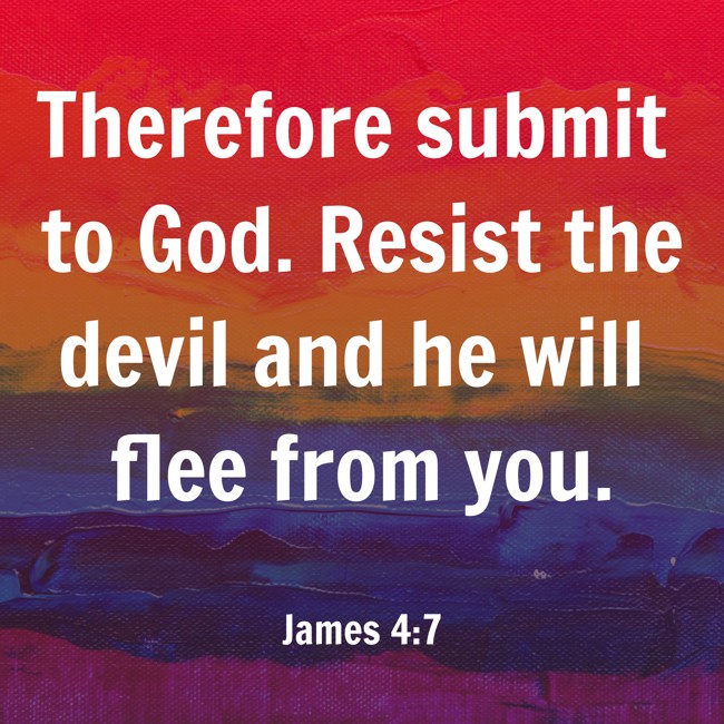 Therefore submit to God. Resist the devil and he will flee from you. - James 4:7