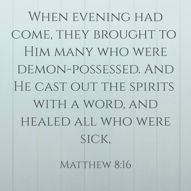When evening had come, they brought to Him many who were demon-possessed. And He cast out the spirits with a word, and healed all who were sick, - Matthew 8:16