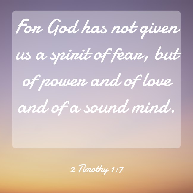 For God has not given us a spirit of fear, but of power and of love and of a sound mind. - 2 Timothy 1:7