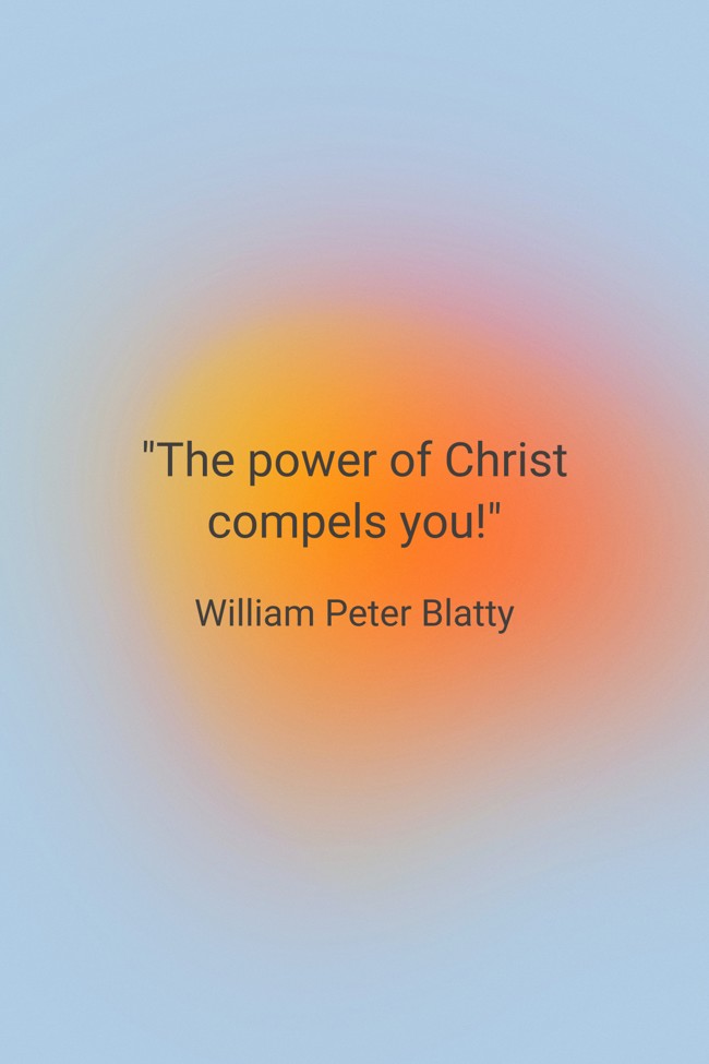The power of Christ compels you! - William Peter Blatty