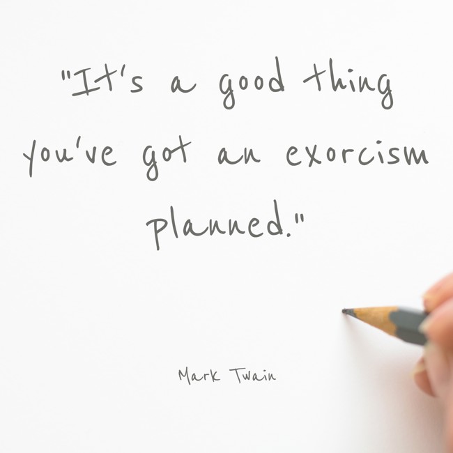 It's a good thing you've got an exorcism planned. - Mark Twain