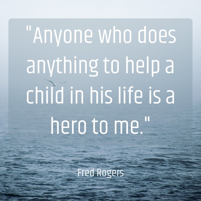 Anyone who does anything to help a child in his life is a hero to me. - Fred Rogers
