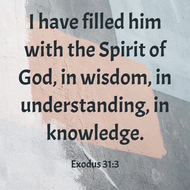 I have filled him with the Spirit of God, in wisdom, in understanding, in knowledge. - Exodus 31:3