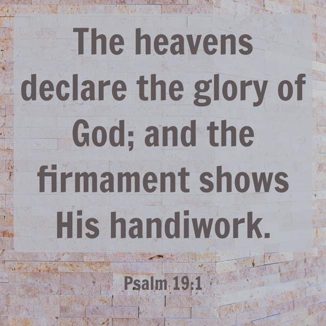 The heavens declare the glory of God; and the firmament shows His handiwork. - Psalm 19:1