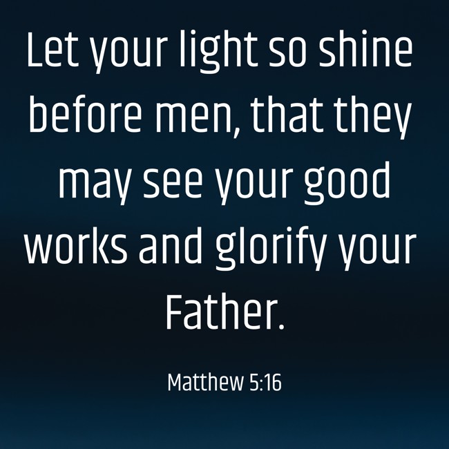 Let your light so shine before men, that they may see your good works and glorify your Father. - Matthew 5:16