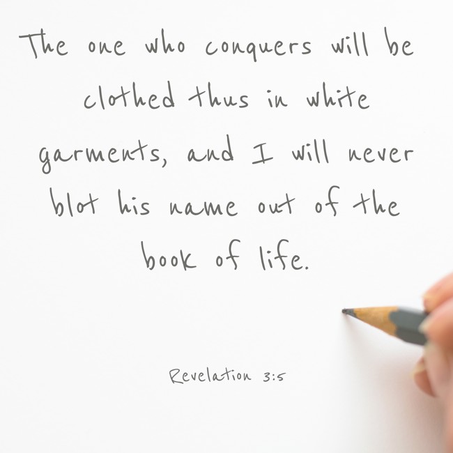 The one who conquers will be clothed thus in white garments, and I will never blot his name out of the book of life. - Revelation 3:5