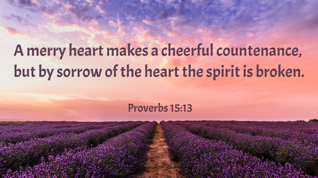 A merry heart makes a cheerful countenance, but by sorrow of the heart the spirit is broken. - Proverbs 15:13