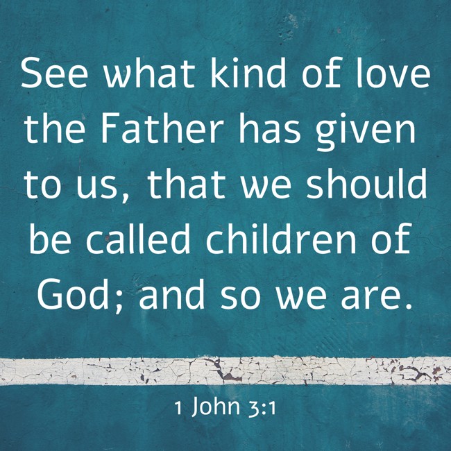 See what kind of love the Father has given to us, that we should be called children of God; and so we are. - 1 John 3:1