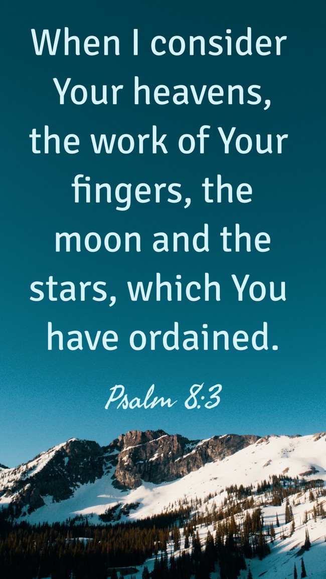 When I consider Your heavens, the work of Your fingers, the moon and the stars, which You have ordained. - Psalm 8:3
