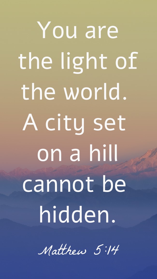 You are the light of the world. A city set on a hill cannot be hidden. - Matthew 5:14