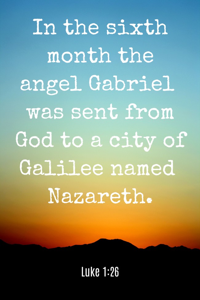 In the sixth month the angel Gabriel was sent from God to a city of Galilee named Nazareth. - Luke 1:26