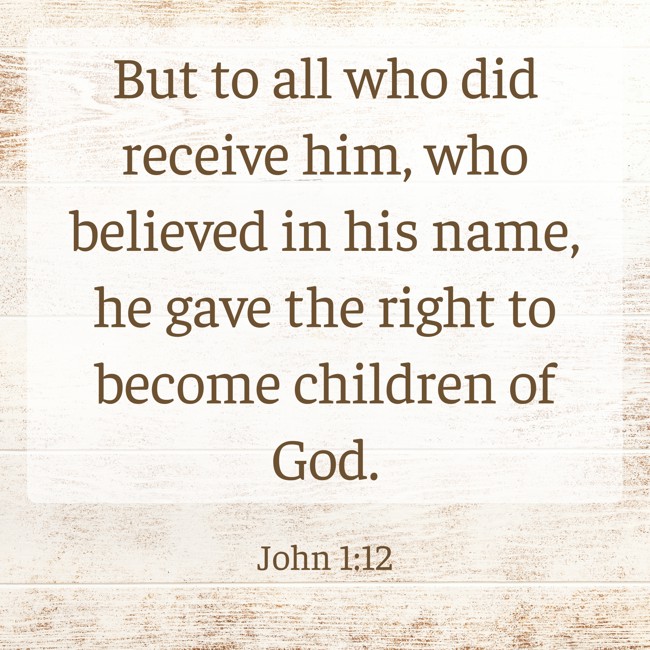 But to all who did receive him, who believed in his name, he gave the right to become children of God. - John 1:12