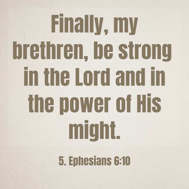 Finally, my brethren, be strong in the Lord and in the power of His might. - 5. Ephesians 6:10