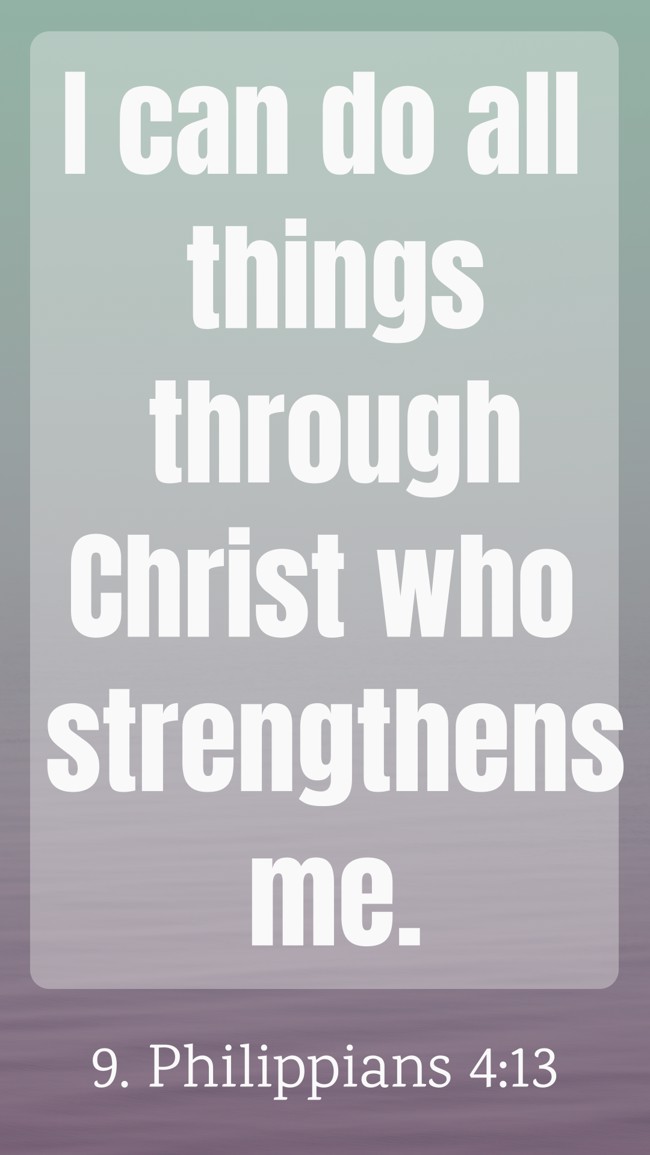 I can do all things through Christ who strengthens me. - 9. Philippians 4:13