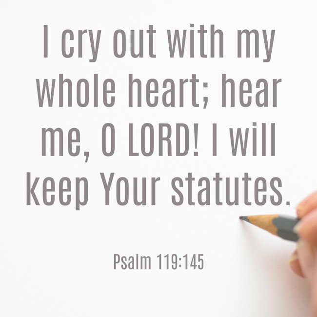 I cry out with my whole heart; hear me, O LORD! I will keep Your statutes. - Psalm 119:145