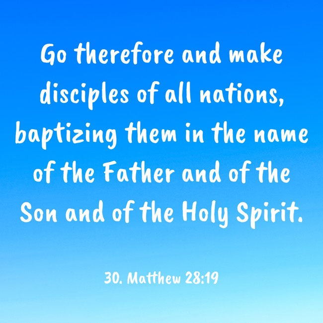 Go therefore and make disciples of all nations, baptizing them in the name of the Father and of the Son and of the Holy Spirit. - 30. Matthew 28:19