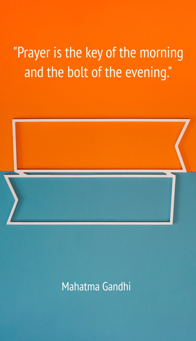 Prayer is the key of the morning and the bolt of the evening. - Mahatma Gandhi