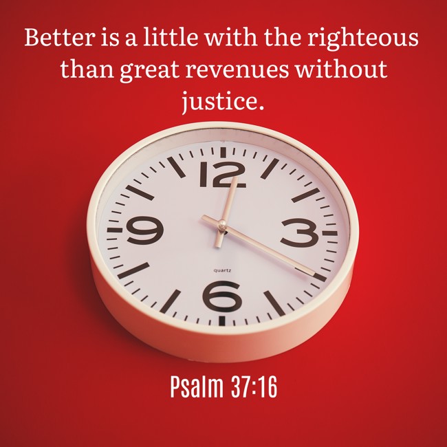 Better is a little with the righteous than great revenues without justice. - Psalm 37:16