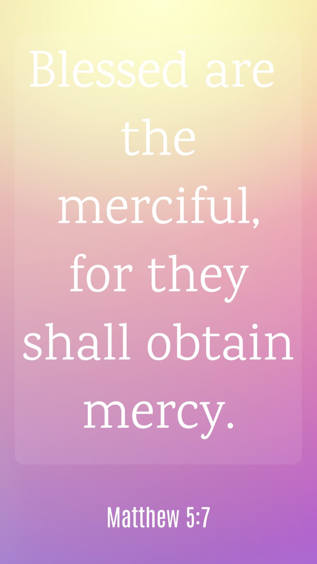Blessed are the merciful, for they shall obtain mercy. - Matthew 5:7
