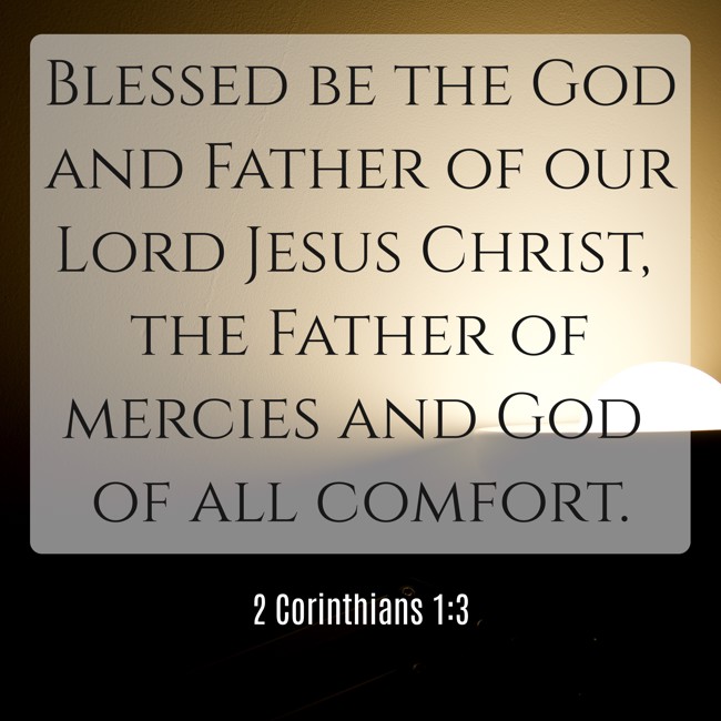 Blessed be the God and Father of our Lord Jesus Christ, the Father of mercies and God of all comfort. - 2 Corinthians 1:3