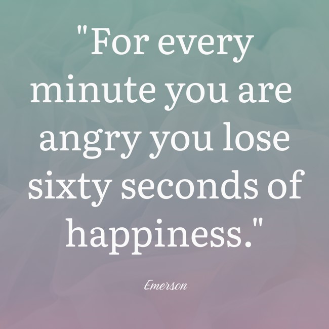 For every minute you are angry you lose sixty seconds of happiness. - Emerson
