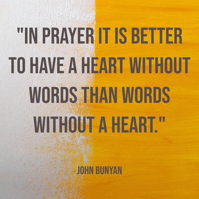 In prayer it is better to have a heart without words than words without a heart. - John Bunyan