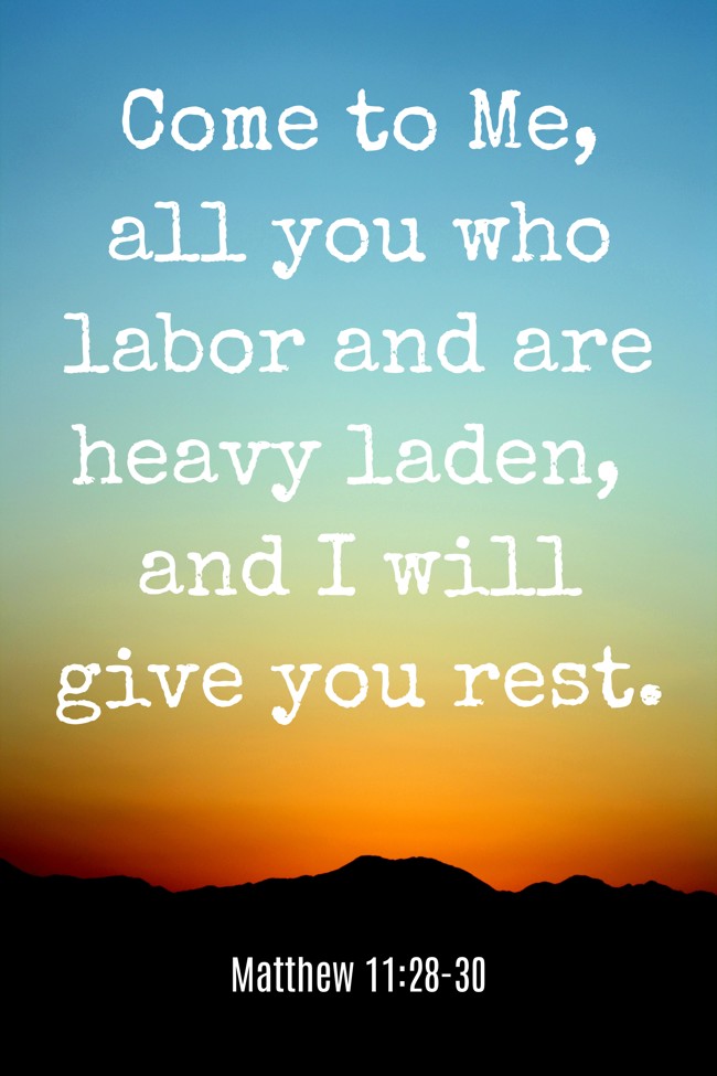 Come to Me, all you who labor and are heavy laden, and I will give you rest. - Matthew 11:28-30