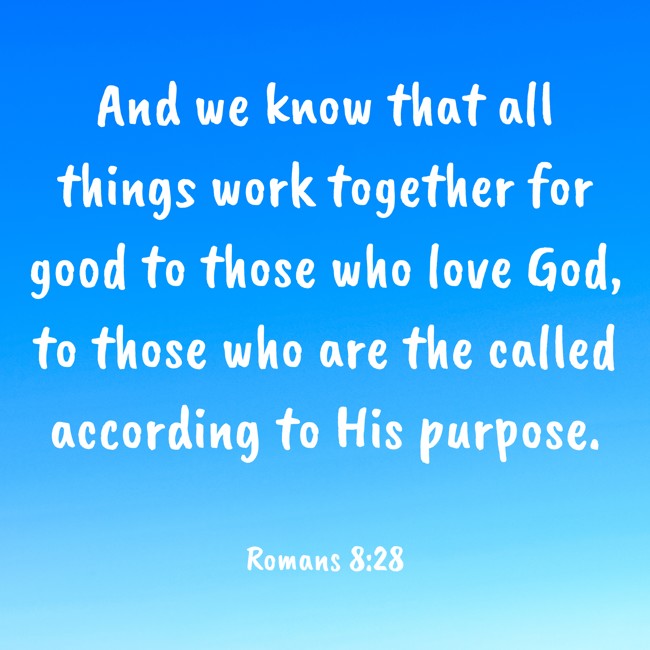 And we know that all things work together for good to those who love God, to those who are the called according to His purpose. - Romans 8:28