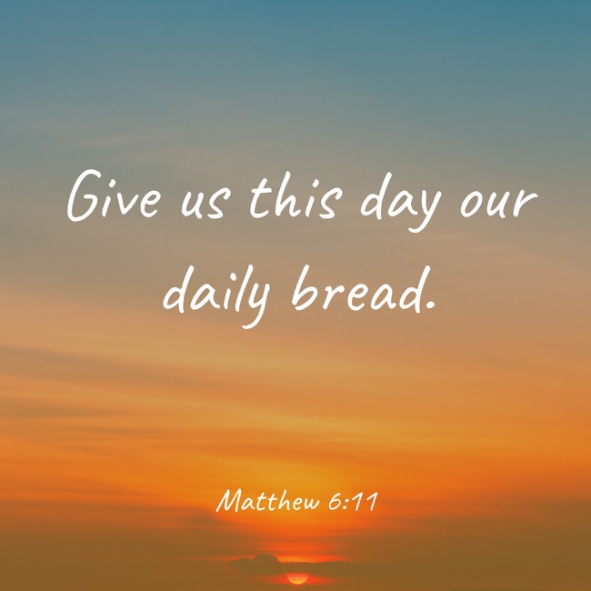 Give us this day our daily bread. - Matthew 6:11